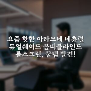 요즘 핫한 아라크네 네츄럴 듀얼쉐이드 콤비블라인드 롤스크린, 꿀템 발견!